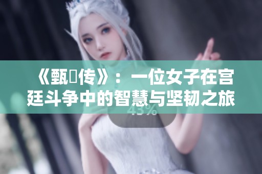 《甄嬛傳》：一位女子在宮廷斗爭中的智慧與堅(jiān)韌之旅