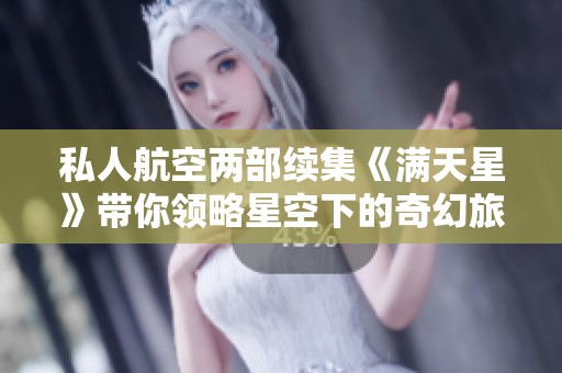 私人航空兩部續(xù)集《滿天星》帶你領(lǐng)略星空下的奇幻旅程