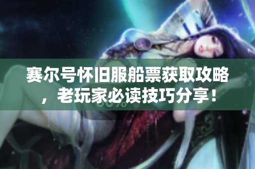 賽爾號(hào)懷舊服船票獲取攻略，老玩家必讀技巧分享！
