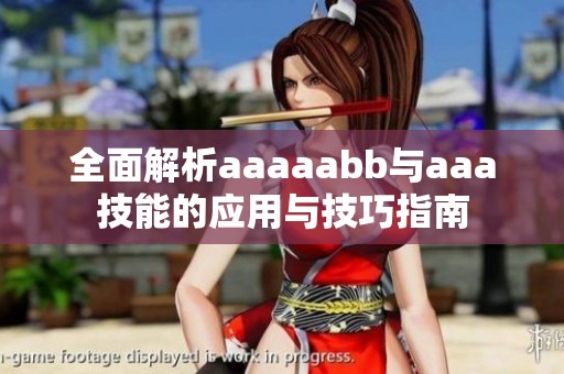全面解析aaaaabb與aaa技能的應(yīng)用與技巧指南