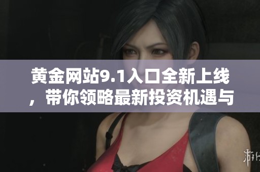 黃金網(wǎng)站9.1入口全新上線，帶你領(lǐng)略最新投資機(jī)遇與信息