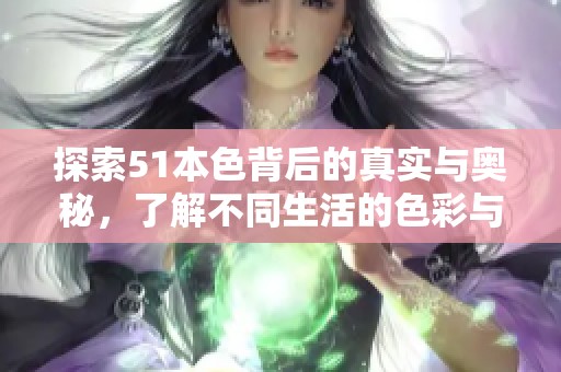 探索51本色背后的真實(shí)與奧秘，了解不同生活的色彩與意義