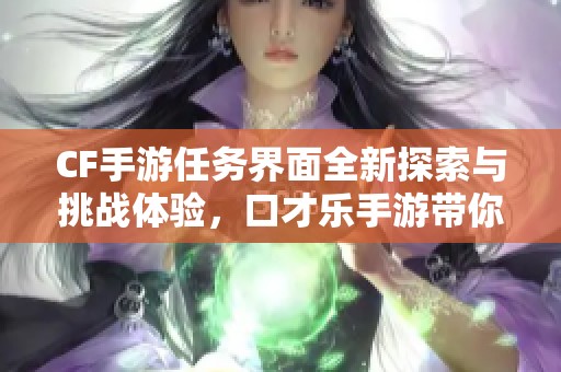 CF手游任務(wù)界面全新探索與挑戰(zhàn)體驗(yàn)，口才樂手游帶你領(lǐng)略不一樣的樂趣