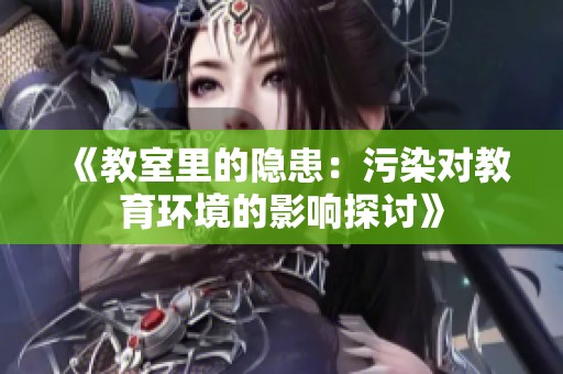 《教室里的隱患：污染對教育環(huán)境的影響探討》