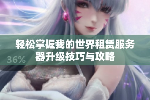 輕松掌握我的世界租賃服務(wù)器升級(jí)技巧與攻略