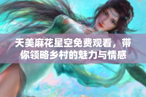 天美麻花星空免費觀看，帶你領(lǐng)略鄉(xiāng)村的魅力與情感