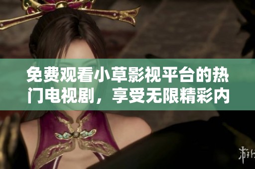 免費觀看小草影視平臺的熱門電視劇，享受無限精彩內容