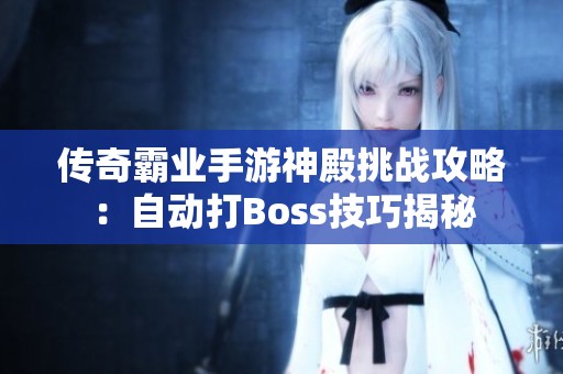 傳奇霸業(yè)手游神殿挑戰(zhàn)攻略：自動打Boss技巧揭秘