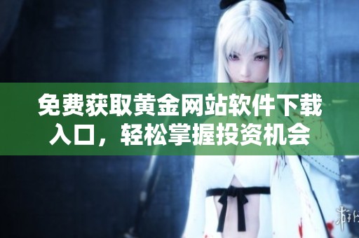 免費(fèi)獲取黃金網(wǎng)站軟件下載入口，輕松掌握投資機(jī)會(huì)