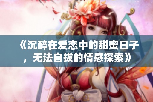 《沉醉在愛戀中的甜蜜日子，無法自拔的情感探索》