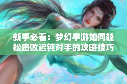 新手必看：夢(mèng)幻手游如何輕松擊敗遲鈍對(duì)手的攻略技巧