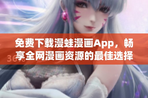 免費(fèi)下載漫蛙漫畫App，暢享全網(wǎng)漫畫資源的最佳選擇