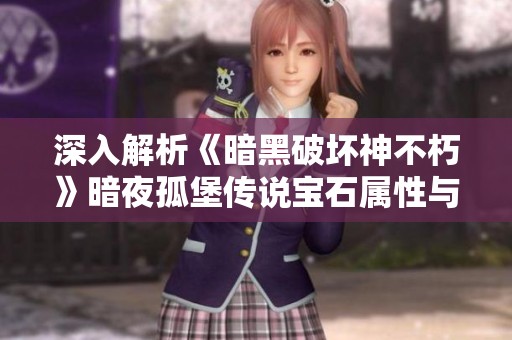 深入解析《暗黑破壞神不朽》暗夜孤堡傳說寶石屬性與特性