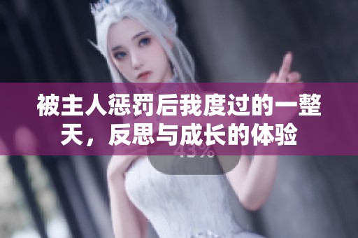 被主人懲罰后我度過(guò)的一整天，反思與成長(zhǎng)的體驗(yàn)