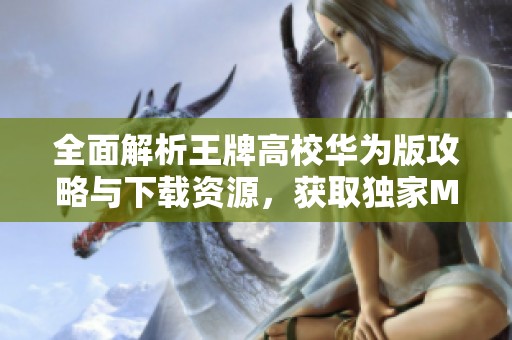 全面解析王牌高校華為版攻略與下載資源，獲取獨家MOD與漢化補丁