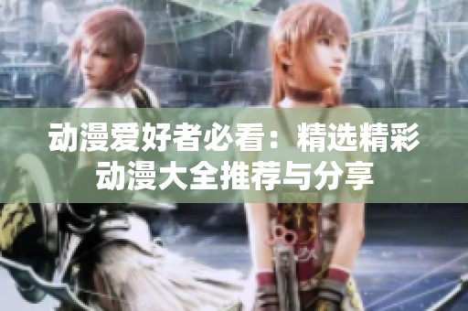 動漫愛好者必看：精選精彩動漫大全推薦與分享