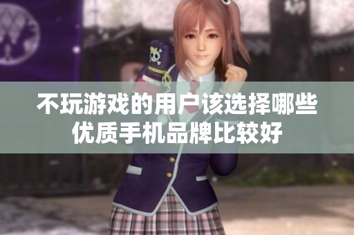 不玩游戲的用戶該選擇哪些優(yōu)質(zhì)手機(jī)品牌比較好