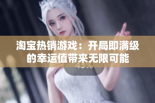淘寶熱銷游戲：開局即滿級的幸運值帶來無限可能