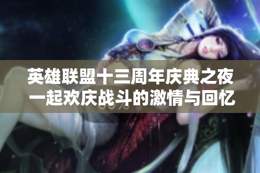 英雄聯(lián)盟十三周年慶典之夜 一起歡慶戰(zhàn)斗的激情與回憶