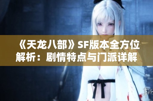 《天龍八部》SF版本全方位解析：劇情特點(diǎn)與門派詳解
