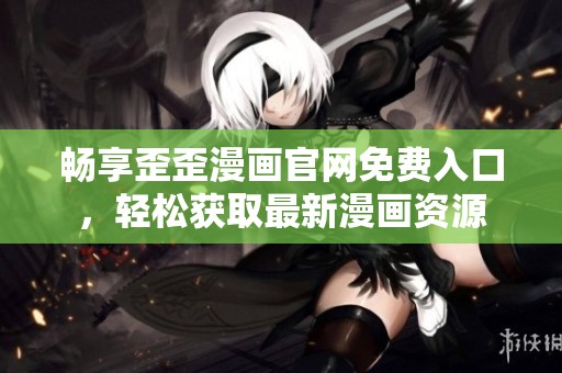 暢享歪歪漫畫(huà)官網(wǎng)免費(fèi)入口，輕松獲取最新漫畫(huà)資源