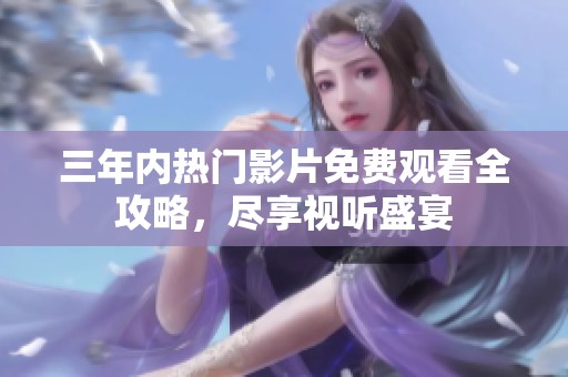 三年內(nèi)熱門影片免費觀看全攻略，盡享視聽盛宴