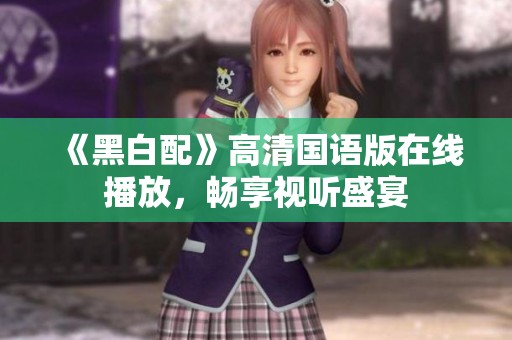 《黑白配》高清國(guó)語版在線播放，暢享視聽盛宴