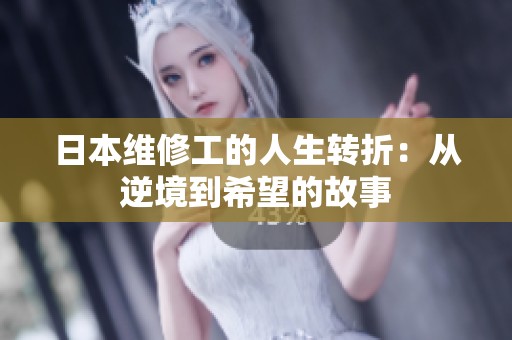 日本維修工的人生轉(zhuǎn)折：從逆境到希望的故事