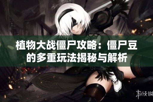 植物大戰(zhàn)僵尸攻略：僵尸豆的多重玩法揭秘與解析