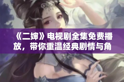 《二嬸》電視劇全集免費(fèi)播放，帶你重溫經(jīng)典劇情與角色魅力