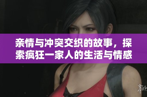 親情與沖突交織的故事，探索瘋狂一家人的生活與情感糾葛