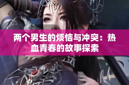兩個男生的煩惱與沖突：熱血青春的故事探索