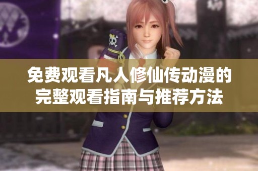 免費觀看凡人修仙傳動漫的完整觀看指南與推薦方法