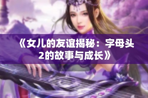 《女兒的友誼揭秘：字母頭2的故事與成長》