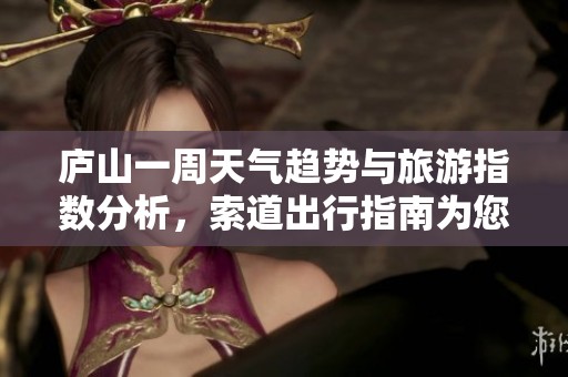 廬山一周天氣趨勢(shì)與旅游指數(shù)分析，索道出行指南為您提供參考