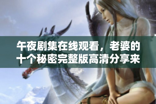 午夜劇集在線觀看，老婆的十個(gè)秘密完整版高清分享來襲