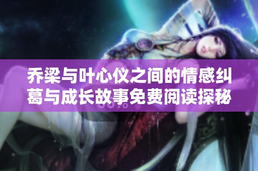 喬梁與葉心儀之間的情感糾葛與成長(zhǎng)故事免費(fèi)閱讀探秘