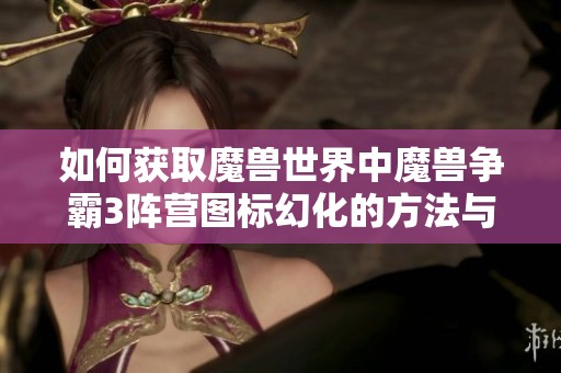 如何獲取魔獸世界中魔獸爭霸3陣營圖標(biāo)幻化的方法與技巧
