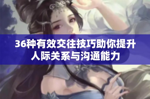 36種有效交往技巧助你提升人際關(guān)系與溝通能力
