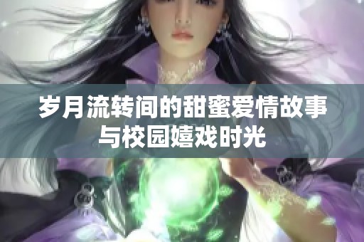 歲月流轉(zhuǎn)間的甜蜜愛情故事與校園嬉戲時(shí)光