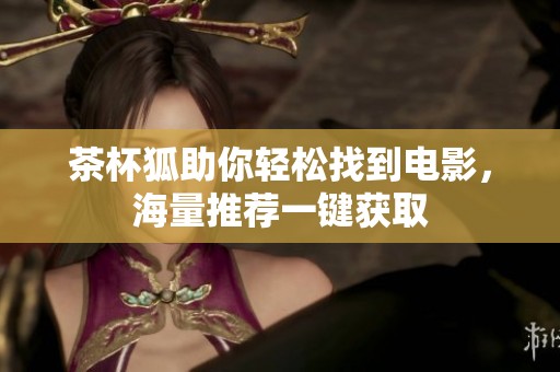 茶杯狐助你輕松找到電影，海量推薦一鍵獲取