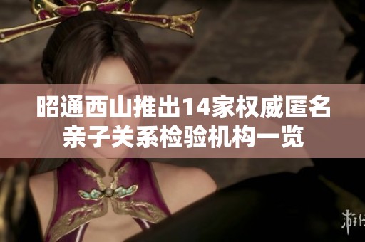 昭通西山推出14家權(quán)威匿名親子關(guān)系檢驗(yàn)機(jī)構(gòu)一覽