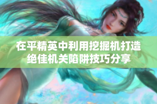 在平精英中利用挖掘機打造絕佳機關陷阱技巧分享