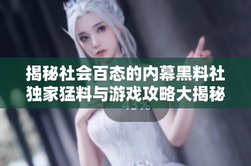揭秘社會百態(tài)的內(nèi)幕黑料社獨家猛料與游戲攻略大揭秘