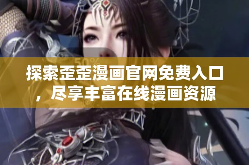 探索歪歪漫畫官網(wǎng)免費入口，盡享豐富在線漫畫資源