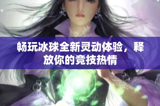 暢玩冰球全新靈動(dòng)體驗(yàn)，釋放你的競技熱情