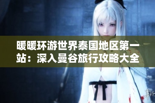 暖暖環(huán)游世界泰國地區(qū)第一站：深入曼谷旅行攻略大全