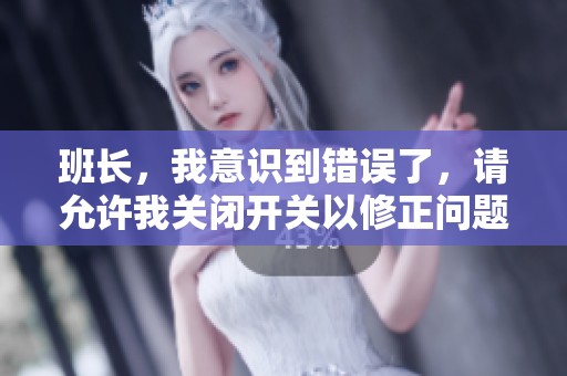 班長，我意識到錯(cuò)誤了，請?jiān)试S我關(guān)閉開關(guān)以修正問題