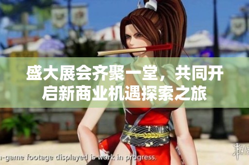 盛大展會(huì)齊聚一堂，共同開啟新商業(yè)機(jī)遇探索之旅