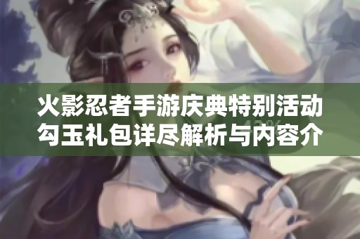 火影忍者手游慶典特別活動勾玉禮包詳盡解析與內(nèi)容介紹